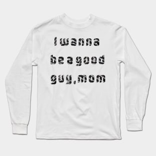 I wanna be a good guy,mom Long Sleeve T-Shirt